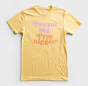 Dream Big, Pray Bigger-Graphic T